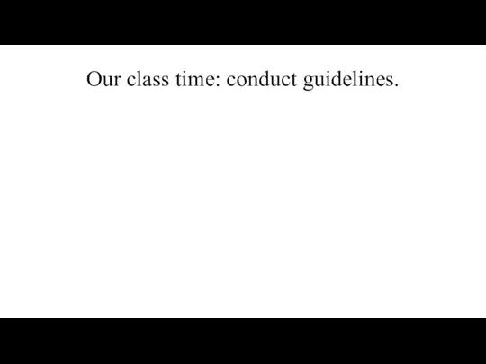 Our class time: conduct guidelines.