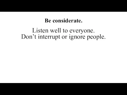 Our class time: conduct guidelines. Be considerate. Listen well to everyone. Don’t interrupt or ignore people.