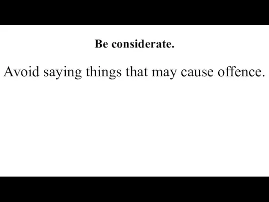 Be considerate. Avoid saying things that may cause offence.