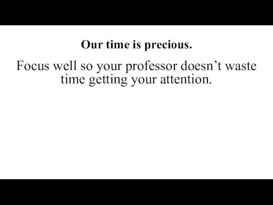 Our class time: conduct guidelines. Our time is precious. Focus well