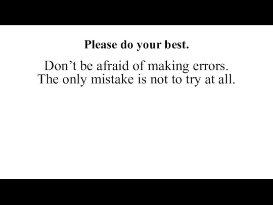 Please do your best. Don’t be afraid of making errors. The