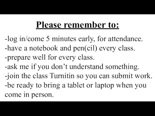 Please remember to: -log in/come 5 minutes early, for attendance. -have