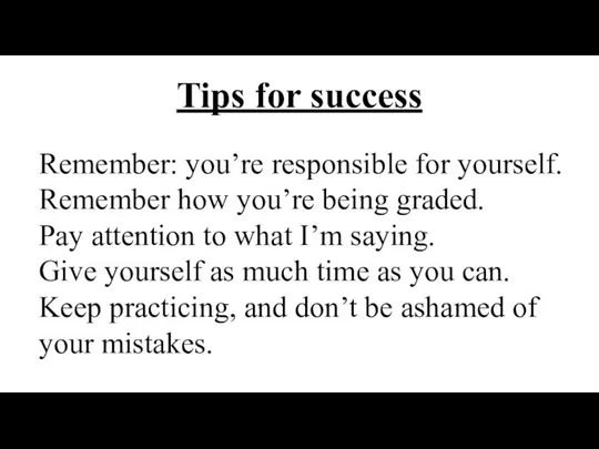 Tips for success Remember: you’re responsible for yourself. Remember how you’re