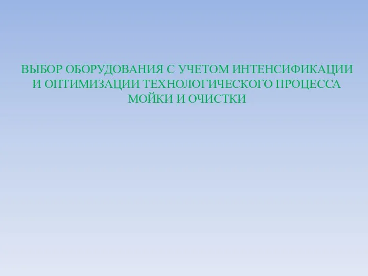 ВЫБОР ОБОРУДОВАНИЯ С УЧЕТОМ ИНТЕНСИФИКАЦИИ И ОПТИМИЗАЦИИ ТЕХНОЛОГИЧЕСКОГО ПРОЦЕССА МОЙКИ И ОЧИСТКИ