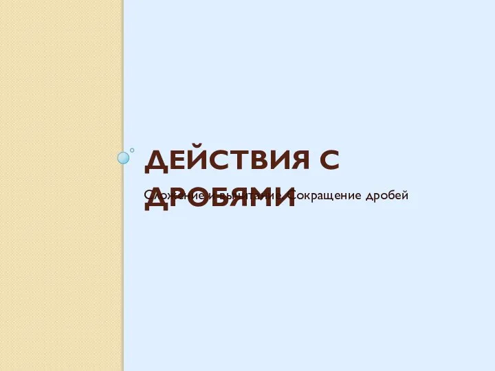 ДЕЙСТВИЯ С ДРОБЯМИ Сложение и вычитание. Сокращение дробей