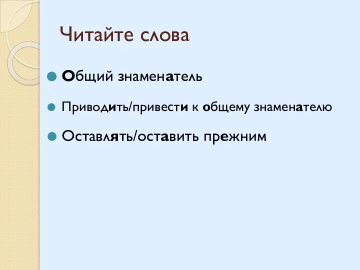 Читайте слова Общий знаменатель Приводить/привести к общему знаменателю Оставлять/оставить прежним