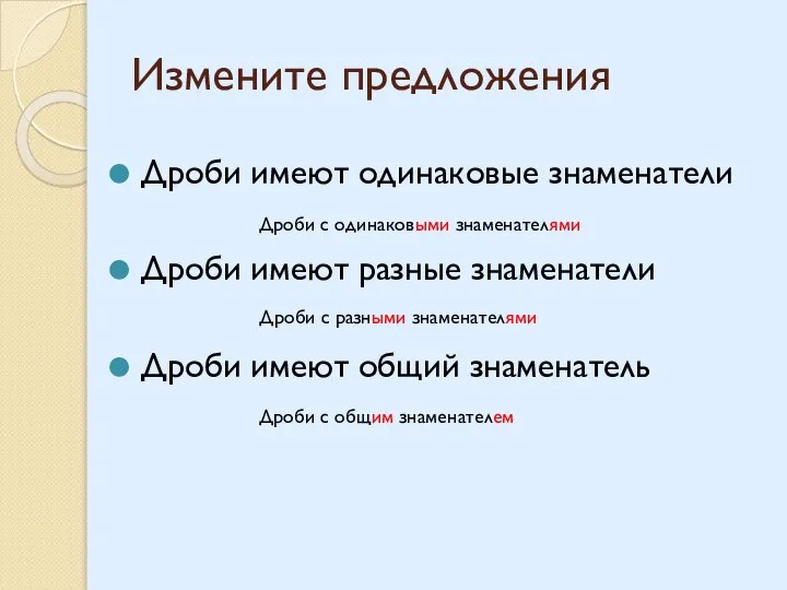 Измените предложения Дроби имеют одинаковые знаменатели Дроби имеют разные знаменатели Дроби