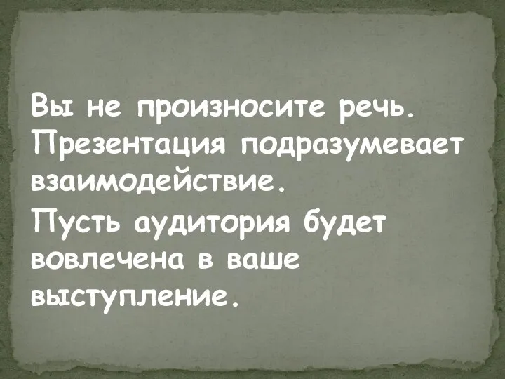 Вы не произносите речь. Презентация подразумевает взаимодействие. Пусть аудитория будет вовлечена в ваше выступление.