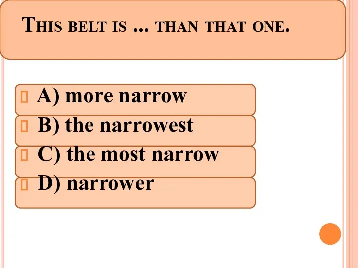 This belt is ... than that one. A) more narrow B)