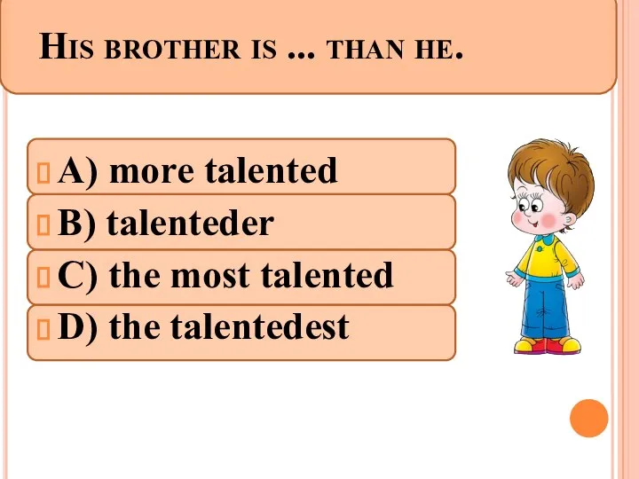 His brother is ... than he. A) more talented B) talenteder
