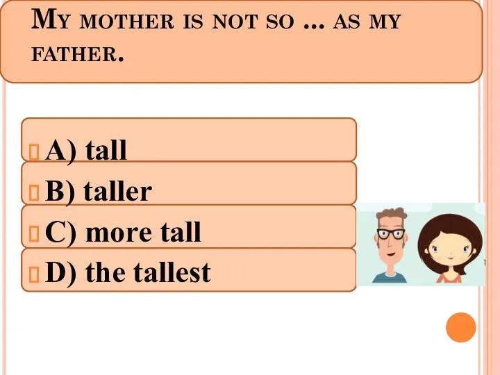 My mother is not so ... as my father. A) tall