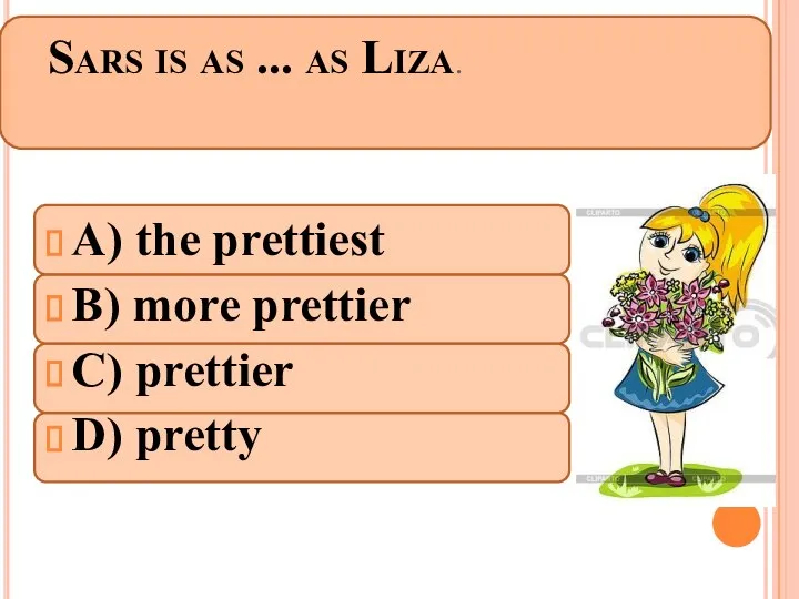 Sars is as ... as Liza. A) the prettiest B) more prettier C) prettier D) pretty