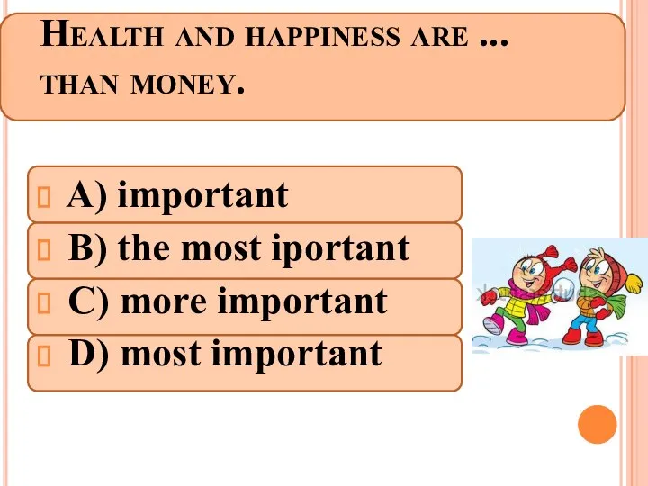 Health and happiness are ... than money. A) important B) the