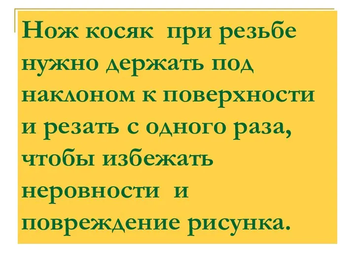 Нож косяк при резьбе нужно держать под наклоном к поверхности и