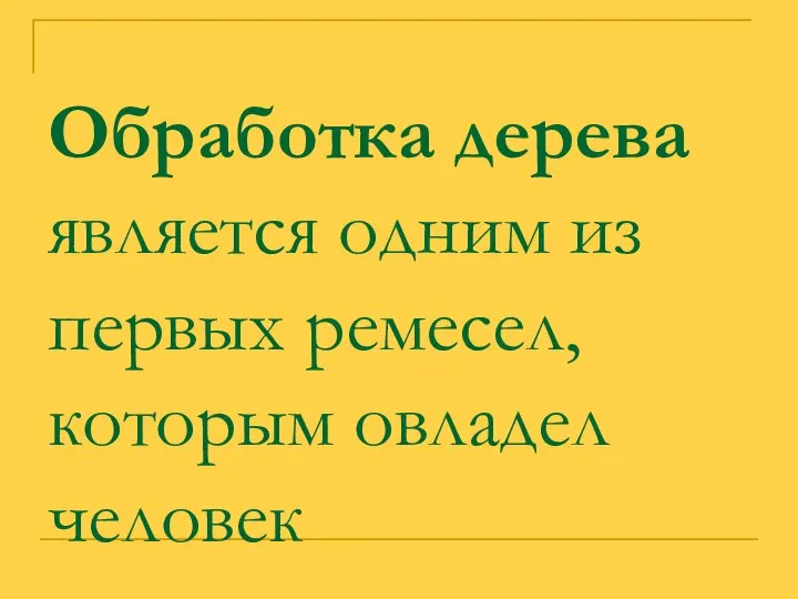 Обработка дерева является одним из первых ремесел, которым овладел человек