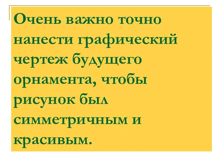 Очень важно точно нанести графический чертеж будущего орнамента, чтобы рисунок был симметричным и красивым.