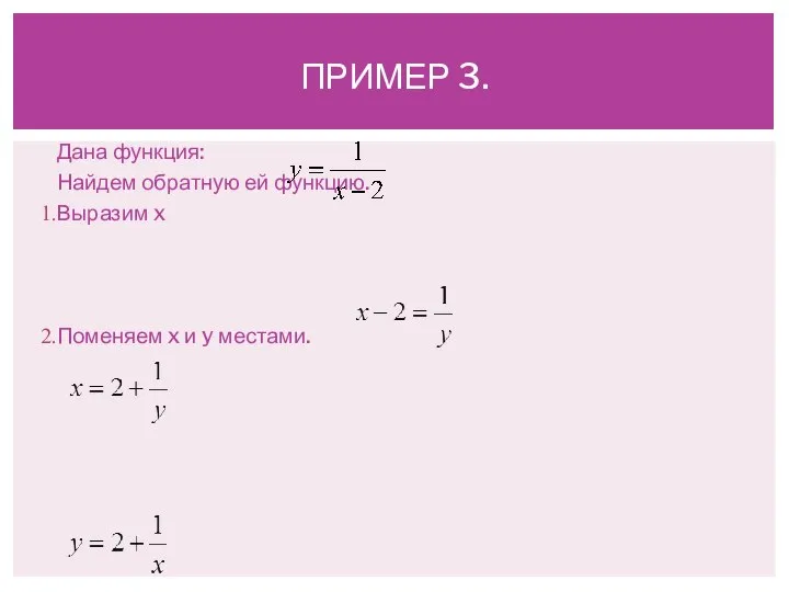 Дана функция: Найдем обратную ей функцию. Выразим x Поменяем x и y местами. ПРИМЕР 3.