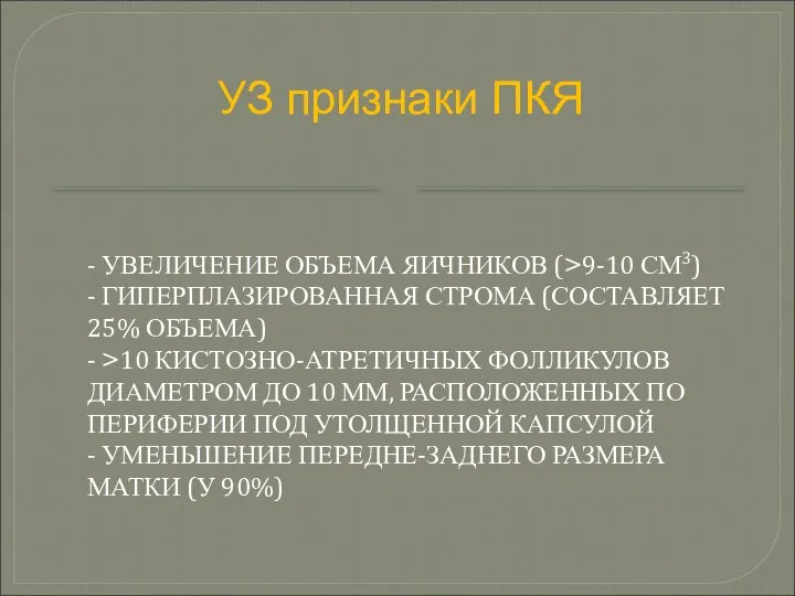 УЗ признаки ПКЯ - УВЕЛИЧЕНИЕ ОБЪЕМА ЯИЧНИКОВ (>9-10 СМ3) - ГИПЕРПЛАЗИРОВАННАЯ