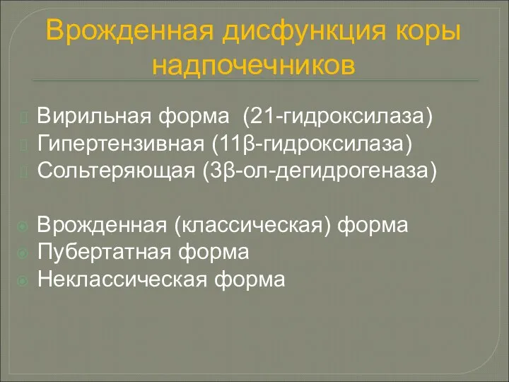 Врожденная дисфункция коры надпочечников Вирильная форма (21-гидроксилаза) Гипертензивная (11β-гидроксилаза) Сольтеряющая (3β-ол-дегидрогеназа)