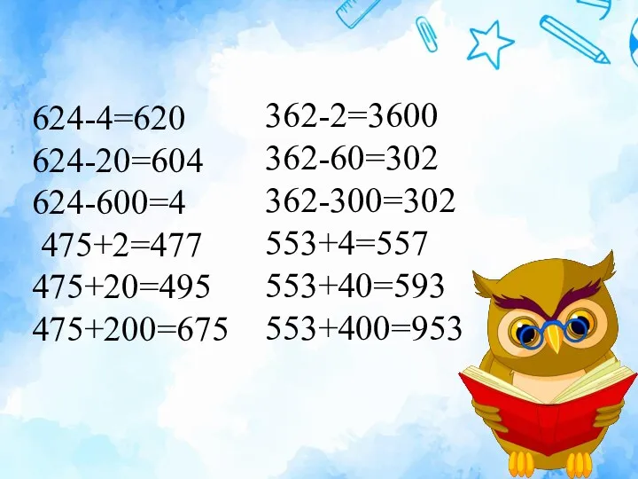 624-4=620 624-20=604 624-600=4 475+2=477 475+20=495 475+200=675 362-2=3600 362-60=302 362-300=302 553+4=557 553+40=593 553+400=953