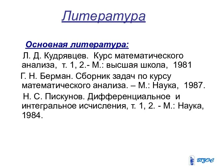 Литература Основная литература: Л. Д. Кудрявцев. Курс математического анализа, т. 1,