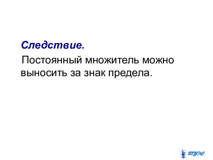 Следствие. Постоянный множитель можно выносить за знак предела.