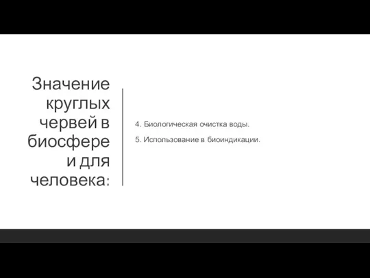 Значение круглых червей в биосфере и для человека: 4. Биологическая очистка воды. 5. Использование в биоиндикации.