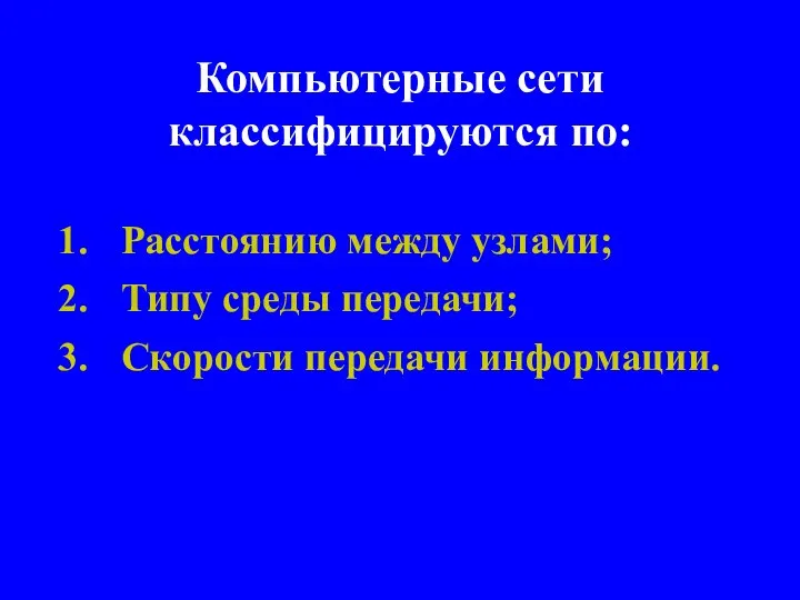 Компьютерные сети классифицируются по: Расстоянию между узлами; Типу среды передачи; Скорости передачи информации.