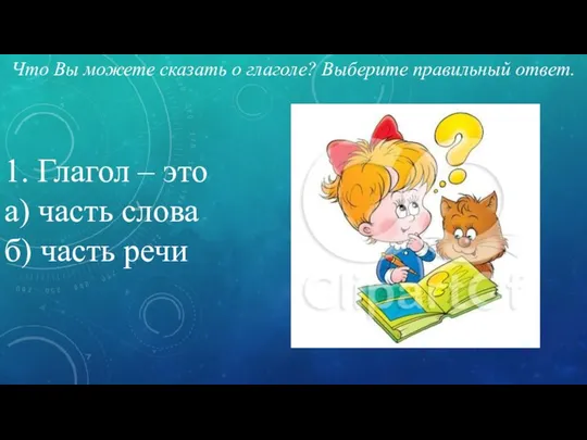 Что Вы можете сказать о глаголе? Выберите правильный ответ. 1. Глагол