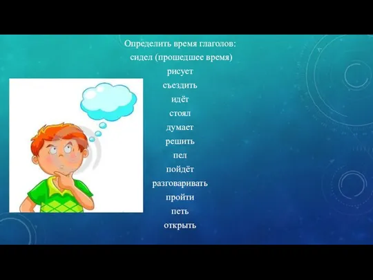 Определить время глаголов: сидел (прошедшее время) рисует съездить идёт стоял думает