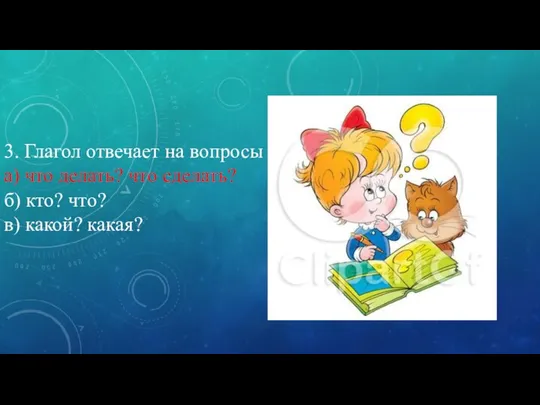 3. Глагол отвечает на вопросы а) что делать? что сделать? б) кто? что? в) какой? какая?