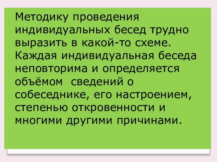 Методику проведения индивидуальных бесед трудно выразить в какой-то схеме. Каждая индивидуальная