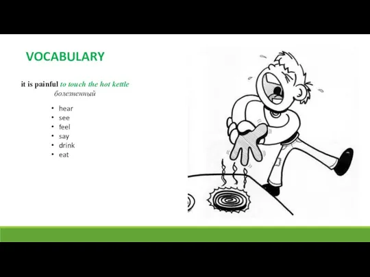 it is painful to touch the hot kettle болезненный hear see feel say drink eat VOCABULARY