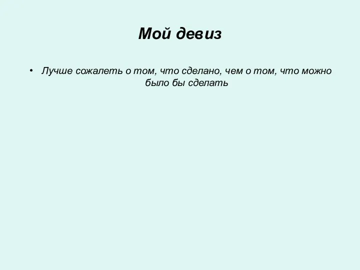 Мой девиз Лучше сожалеть о том, что сделано, чем о том, что можно было бы сделать