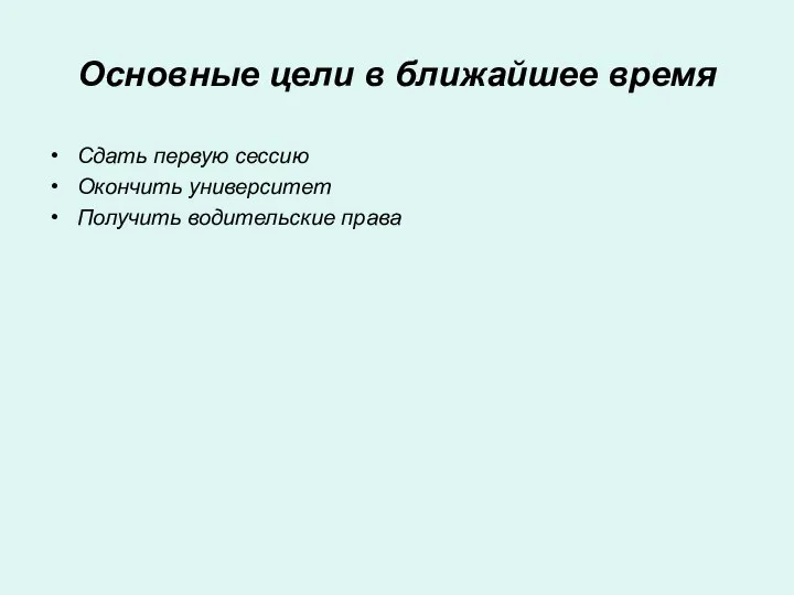 Основные цели в ближайшее время Сдать первую сессию Окончить университет Получить водительские права