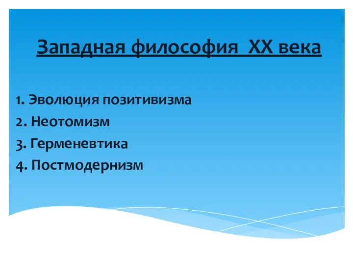 Западная философия XX века 1. Эволюция позитивизма 2. Неотомизм 3. Герменевтика 4. Постмодернизм