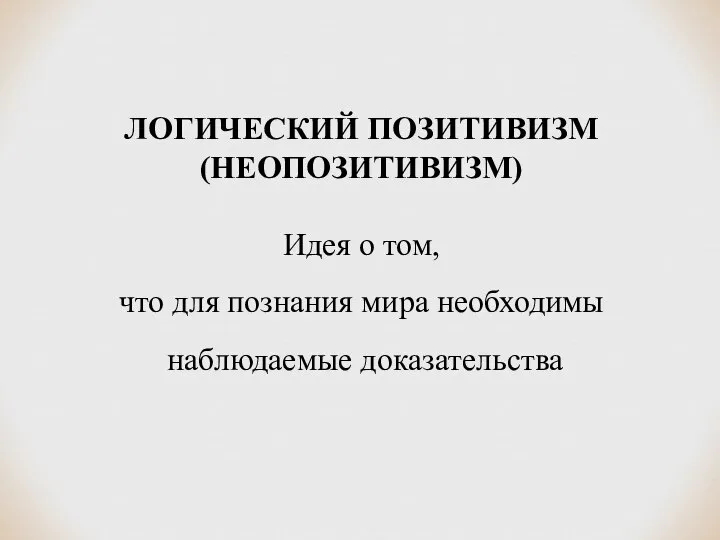 ЛОГИЧЕСКИЙ ПОЗИТИВИЗМ (НЕОПОЗИТИВИЗМ) Идея о том, что для познания мира необходимы наблюдаемые доказательства