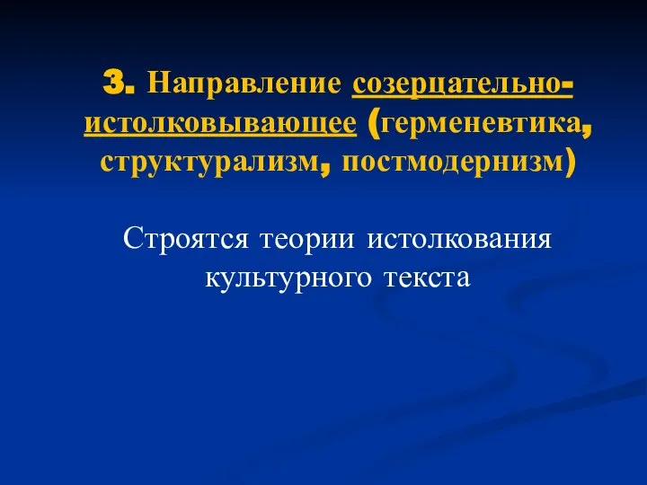 3. Направление созерцательно-истолковывающее (герменевтика, структурализм, постмодернизм) Строятся теории истолкования культурного текста