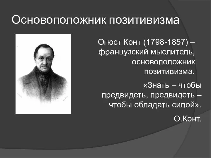 Основоположник позитивизма Огюст Конт (1798-1857) – французский мыслитель, основоположник позитивизма. «Знать