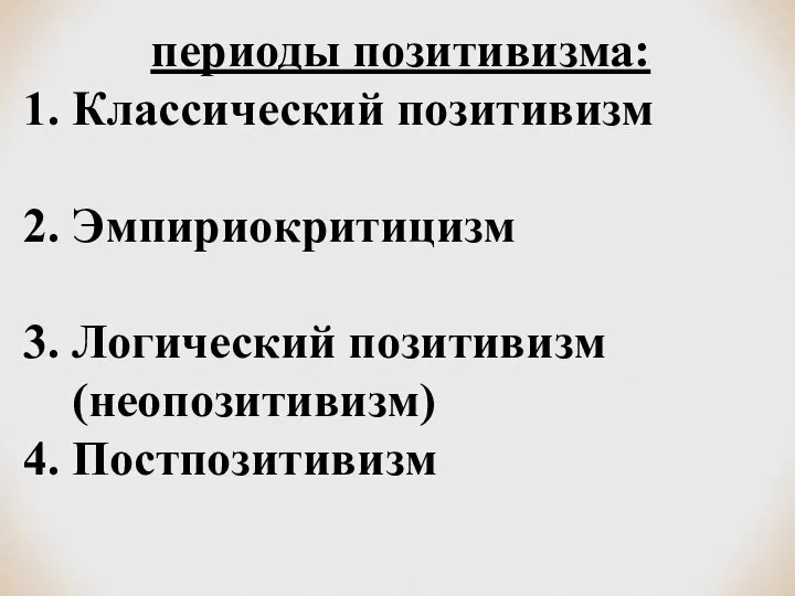 периоды позитивизма: 1. Классический позитивизм 2. Эмпириокритицизм 3. Логический позитивизм (неопозитивизм) 4. Постпозитивизм