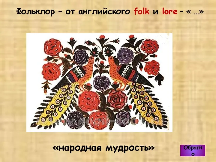 «народная мудрость» Фольклор – от английского folk и lore – « …» Обратно