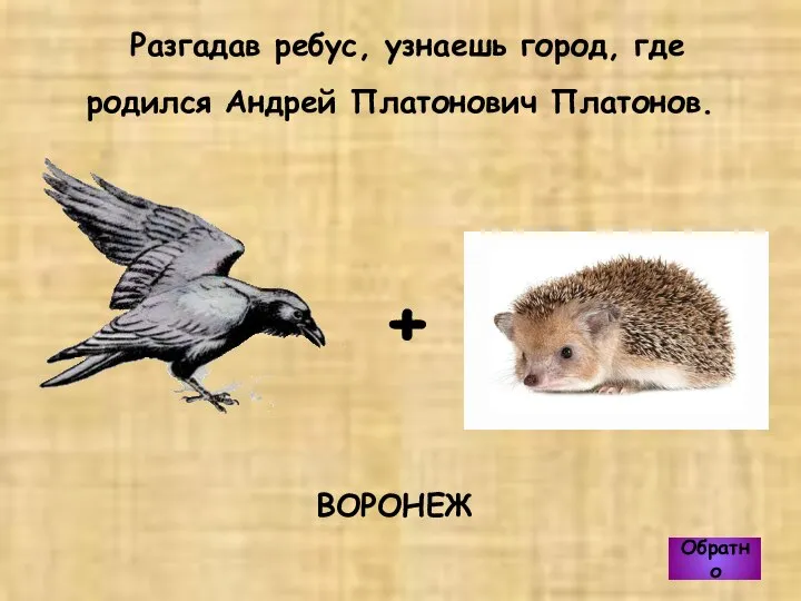 ВОРОНЕЖ Разгадав ребус, узнаешь город, где родился Андрей Платонович Платонов. Обратно +