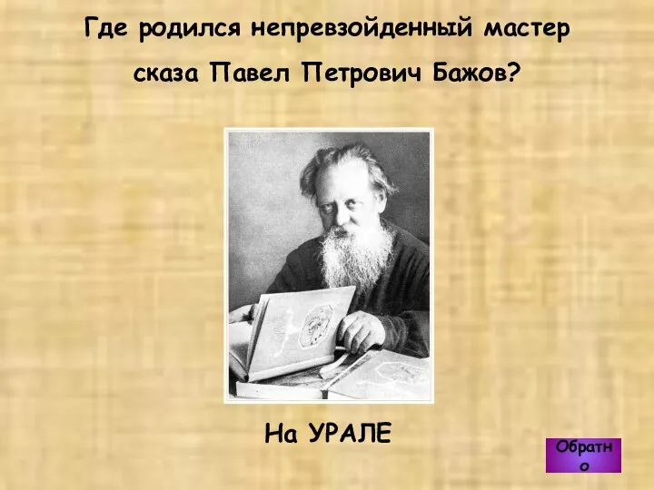 На УРАЛЕ Где родился непревзойденный мастер сказа Павел Петрович Бажов? Обратно