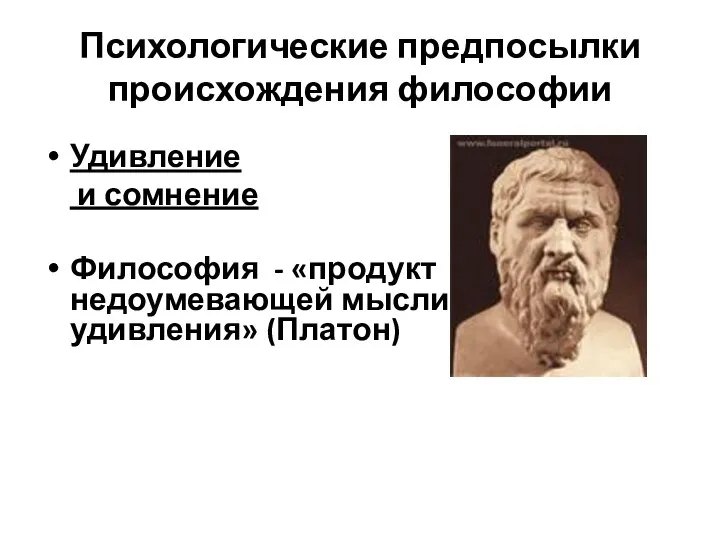 Психологические предпосылки происхождения философии Удивление и сомнение Философия - «продукт недоумевающей мысли, удивления» (Платон)