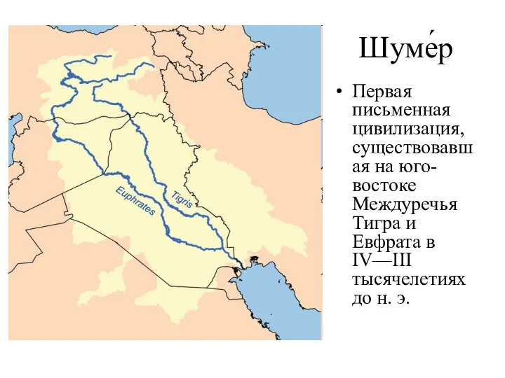 Шуме́р Первая письменная цивилизация, существовавшая на юго-востоке Междуречья Тигра и Евфрата