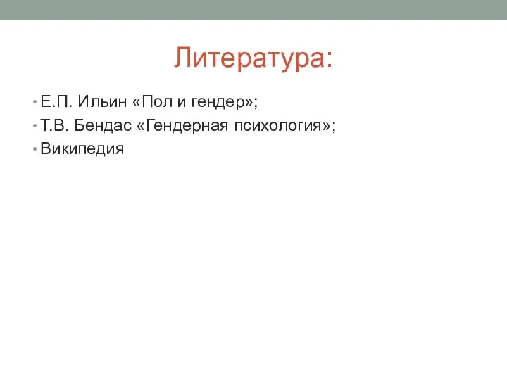 Литература: Е.П. Ильин «Пол и гендер»; Т.В. Бендас «Гендерная психология»; Википедия