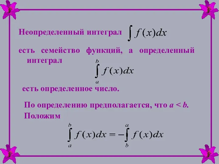 Неопределенный интеграл есть семейство функций, а определенный интеграл есть определенное число.