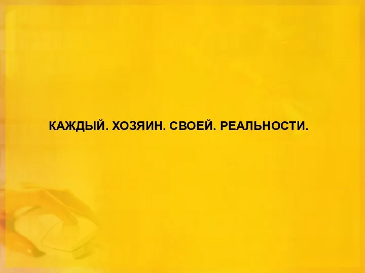 КАЖДЫЙ. ХОЗЯИН. СВОЕЙ. РЕАЛЬНОСТИ.