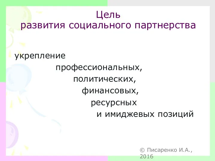 Цель развития социального партнерства укрепление профессиональных, политических, финансовых, ресурсных и имиджевых позиций © Писаренко И.А., 2016