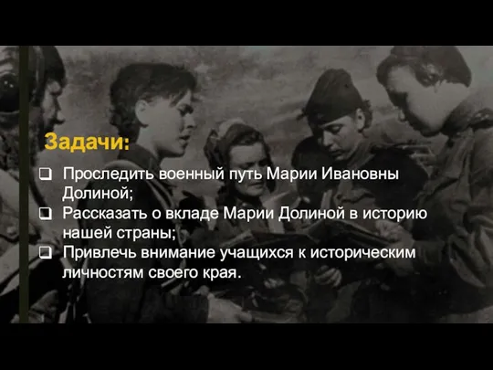 Задачи: Проследить военный путь Марии Ивановны Долиной; Рассказать о вкладе Марии